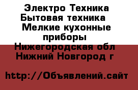 Электро-Техника Бытовая техника - Мелкие кухонные приборы. Нижегородская обл.,Нижний Новгород г.